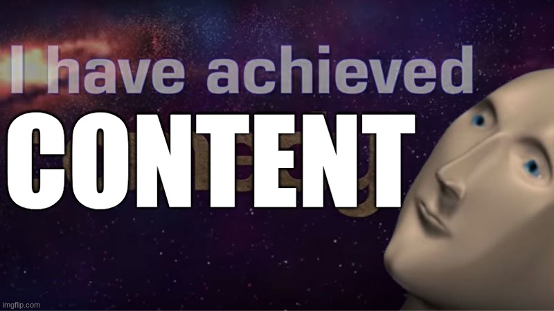 I have achieved comedy | CONTENT | image tagged in i have achieved comedy | made w/ Imgflip meme maker