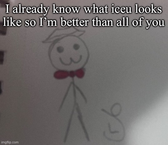 :3 stickman | I already know what iceu looks like so I’m better than all of you | image tagged in 3 stickman | made w/ Imgflip meme maker