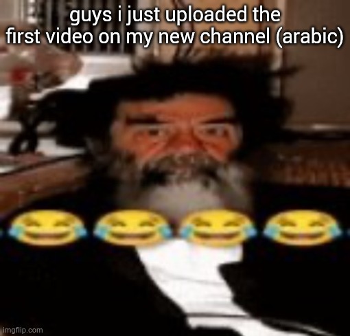 goofy ahh saddam hussein | guys i just uploaded the first video on my new channel (arabic) | image tagged in goofy ahh saddam hussein | made w/ Imgflip meme maker