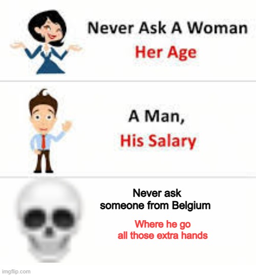 Dark right? | Never ask someone from Belgium; Where he go all those extra hands | image tagged in never ask a woman her age,dark | made w/ Imgflip meme maker