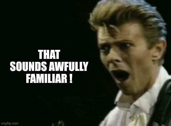 Offended David Bowie | THAT SOUNDS AWFULLY FAMILIAR ! | image tagged in offended david bowie | made w/ Imgflip meme maker