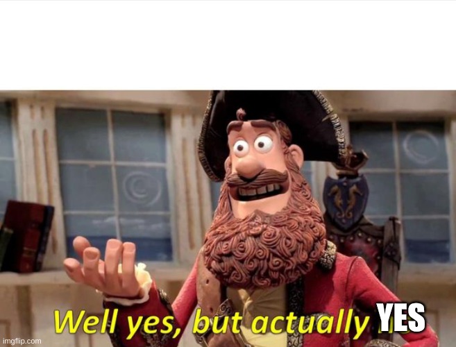 Well Yes but actually no | YES | image tagged in well yes but actually no | made w/ Imgflip meme maker