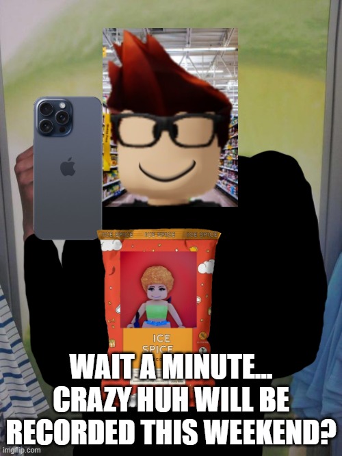 Unsubmitted scenario (contains information that is outdated) | WAIT A MINUTE... CRAZY HUH WILL BE RECORDED THIS WEEKEND? | image tagged in memes,why can't i hold all these limes,mc,unsubmitted | made w/ Imgflip meme maker