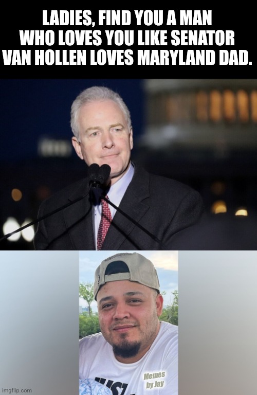 Right | LADIES, FIND YOU A MAN WHO LOVES YOU LIKE SENATOR VAN HOLLEN LOVES MARYLAND DAD. Memes by Jay | image tagged in van hollen,maryland dad,deportation | made w/ Imgflip meme maker