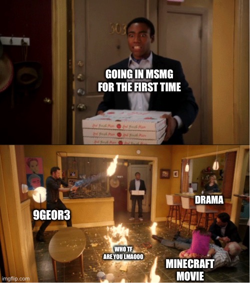 Community Fire Pizza Meme | GOING IN MSMG FOR THE FIRST TIME; DRAMA; 9GEOR3; WHO TF ARE YOU LMAOOO; MINECRAFT MOVIE | image tagged in community fire pizza meme | made w/ Imgflip meme maker
