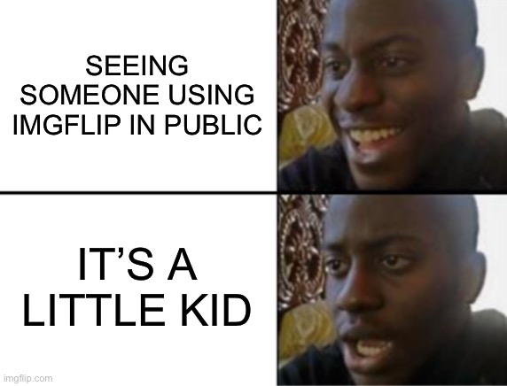 Oh yeah! Oh no... | SEEING SOMEONE USING IMGFLIP IN PUBLIC; IT’S A LITTLE KID | image tagged in oh yeah oh no | made w/ Imgflip meme maker