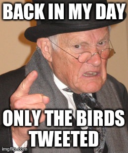 Back In My Day | BACK IN MY DAY ONLY THE BIRDS TWEETED | image tagged in memes,back in my day | made w/ Imgflip meme maker