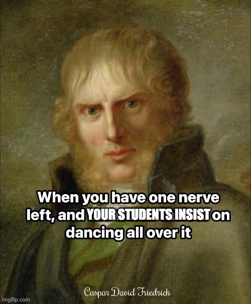 One Nerve | YOUR STUDENTS INSIST | image tagged in teachers,students | made w/ Imgflip meme maker