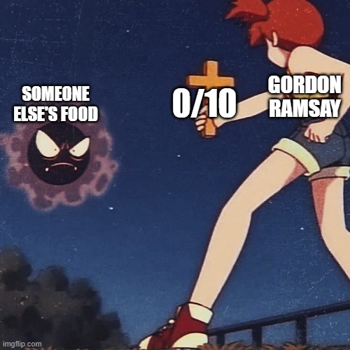 Gordon Ramsay be like: | 0/10; GORDON RAMSAY; SOMEONE ELSE'S FOOD | image tagged in pokemon misty cross | made w/ Imgflip meme maker