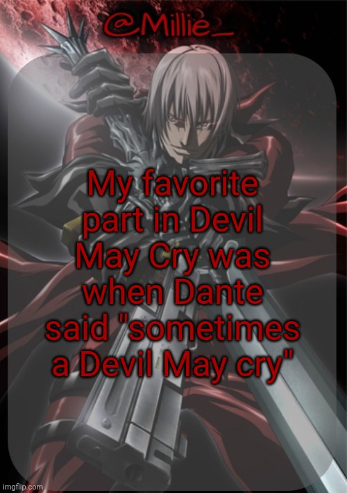 Millie's Devil May Cry announcement template | My favorite part in Devil May Cry was when Dante said "sometimes a Devil May cry" | image tagged in millie's devil may cry announcement template | made w/ Imgflip meme maker