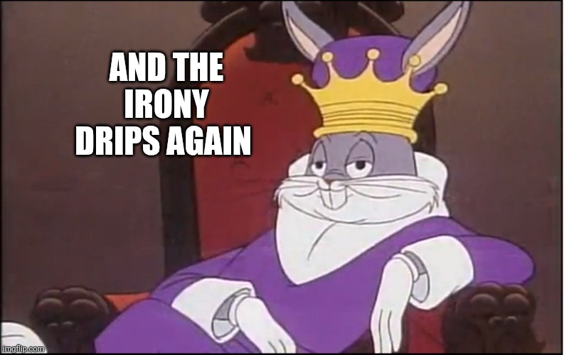 King Buggs Bunny | AND THE IRONY DRIPS AGAIN | image tagged in king buggs bunny | made w/ Imgflip meme maker