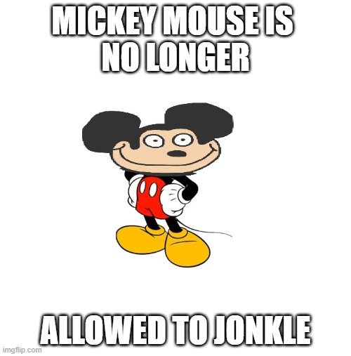 yes | MICKEY MOUSE IS 
NO LONGER; ALLOWED TO JONKLE | image tagged in no | made w/ Imgflip meme maker