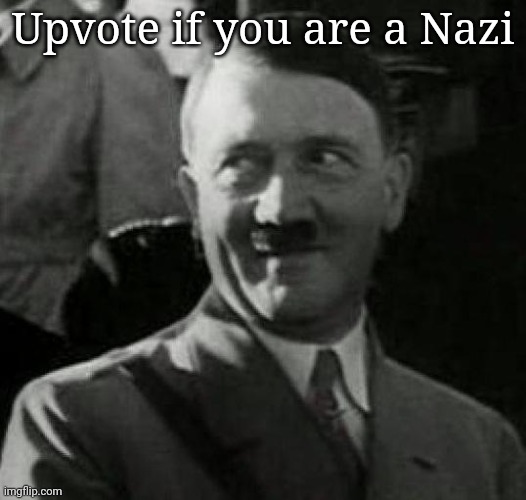 Hitler laugh  | Upvote if you are a Nazi | image tagged in hitler laugh | made w/ Imgflip meme maker