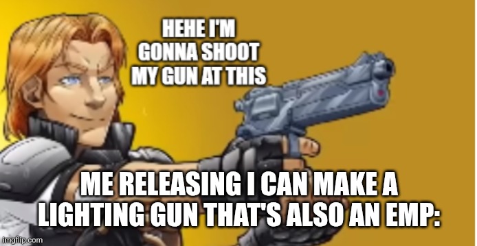 I'm gonna shoot my gun | ME RELEASING I CAN MAKE A LIGHTING GUN THAT'S ALSO AN EMP: | image tagged in i'm gonna shoot my gun | made w/ Imgflip meme maker