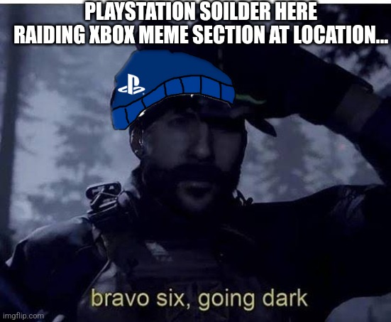 Bravo six going dark | PLAYSTATION SOILDER HERE RAIDING XBOX MEME SECTION AT LOCATION... | image tagged in bravo six going dark | made w/ Imgflip meme maker