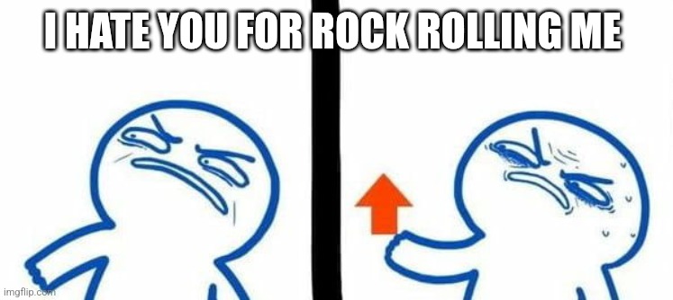 angry upvote | I HATE YOU FOR ROCK ROLLING ME | image tagged in angry upvote | made w/ Imgflip meme maker