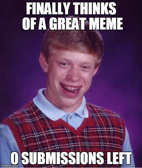 Finally thinks of a great meme | FINALLY THINKS OF A GREAT MEME 0 SUBMISSIONS LEFT | image tagged in memes,bad luck brian | made w/ Imgflip meme maker