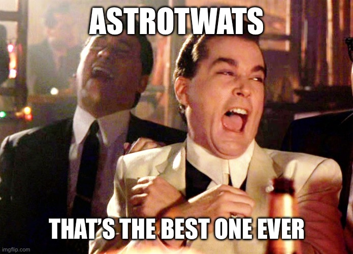 Good Fellas Hilarious Meme | ASTROTWATS THAT’S THE BEST ONE EVER | image tagged in memes,good fellas hilarious | made w/ Imgflip meme maker