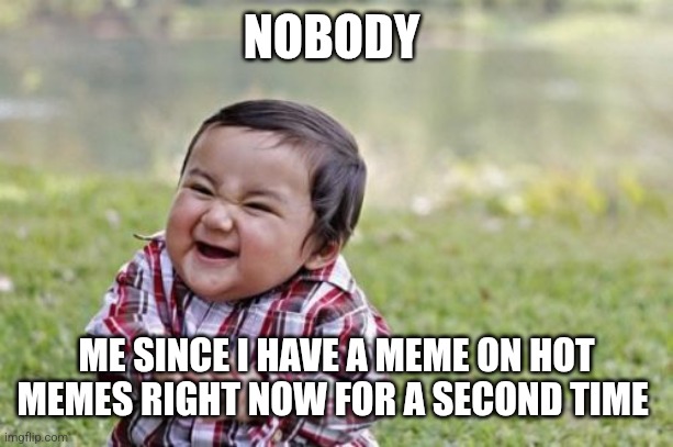 Ig I am funny ?‍♀️ | NOBODY; ME SINCE I HAVE A MEME ON HOT MEMES RIGHT NOW FOR A SECOND TIME | image tagged in memes,evil toddler | made w/ Imgflip meme maker