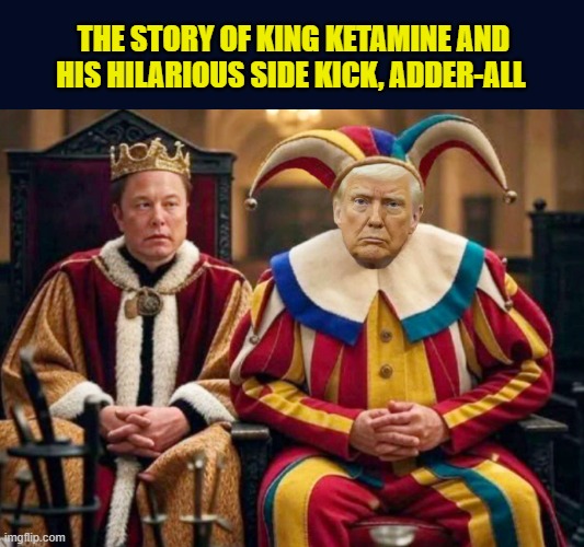 Once Upon a Time, In The Eighth Circle of Hell... | THE STORY OF KING KETAMINE AND HIS HILARIOUS SIDE KICK, ADDER-ALL | image tagged in impeach trump,donald trump memes,trump is a moron,clown car republicans,elon musk | made w/ Imgflip meme maker