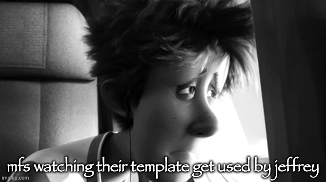 mfs watching their template get used by jeffrey | made w/ Imgflip meme maker