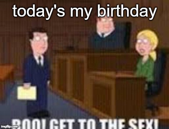Boo get to the seggs | today's my birthday | image tagged in boo get to the seggs | made w/ Imgflip meme maker