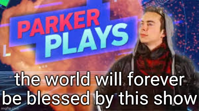 I don't know how to explain what this show's like just watch it some of the episodes are on youtube | the world will forever be blessed by this show | made w/ Imgflip meme maker