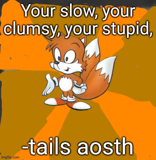 Savage tails | Your slow, your clumsy, your stupid, -tails aosth | image tagged in savage tails | made w/ Imgflip meme maker