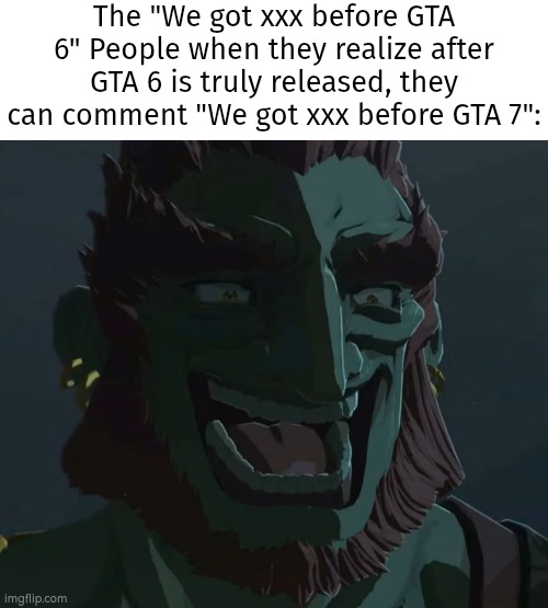 This brainrot joke will (I guess) never dying. -_- | The "We got xxx before GTA 6" People when they realize after GTA 6 is truly released, they can comment "We got xxx before GTA 7": | image tagged in memes,gta 6,comments | made w/ Imgflip meme maker
