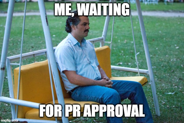 Pablo escobar waiting alone | ME, WAITING; FOR PR APPROVAL | image tagged in pablo escobar waiting alone | made w/ Imgflip meme maker