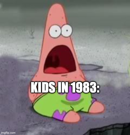 Suprised Patrick | KIDS IN 1983: | image tagged in suprised patrick | made w/ Imgflip meme maker