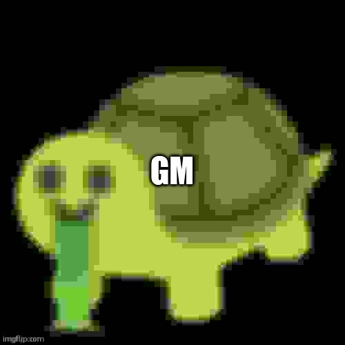 Low Quality Barfing Turtle | GM | image tagged in low quality barfing turtle | made w/ Imgflip meme maker
