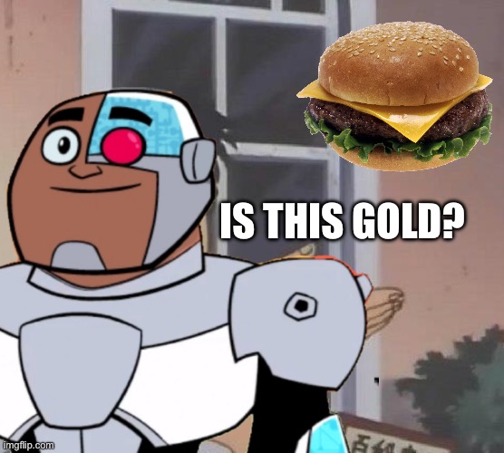 Buns ketchup pickle cheese | IS THIS GOLD? | image tagged in is this burger,teen titans go | made w/ Imgflip meme maker