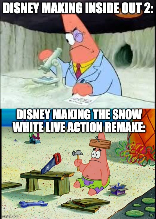 From critically acclaimed to fucking stupid, Disney has it all | DISNEY MAKING INSIDE OUT 2:; DISNEY MAKING THE SNOW WHITE LIVE ACTION REMAKE: | image tagged in patrick smart dumb | made w/ Imgflip meme maker