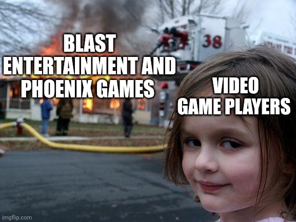 Disaster Girl | BLAST ENTERTAINMENT AND PHOENIX GAMES; VIDEO GAME PLAYERS | image tagged in memes,disaster girl,video games,blast entertainment,phoenix games | made w/ Imgflip meme maker