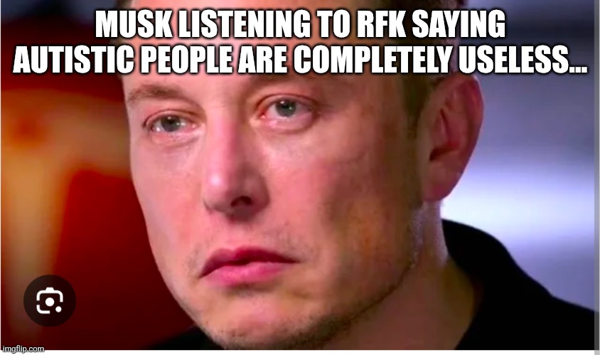 RFK and Musk | MUSK LISTENING TO RFK SAYING AUTISTIC PEOPLE ARE COMPLETELY USELESS... | image tagged in elon musk,trump,donald trump,maga,vaccines,antivax | made w/ Imgflip meme maker