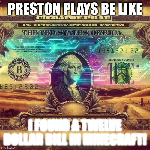 twelve dollar bill | PRESTON PLAYS BE LIKE; I FOUND A TWELVE DOLLAR BILL IN MINECRAFT! | image tagged in twelve dollar bill | made w/ Imgflip meme maker