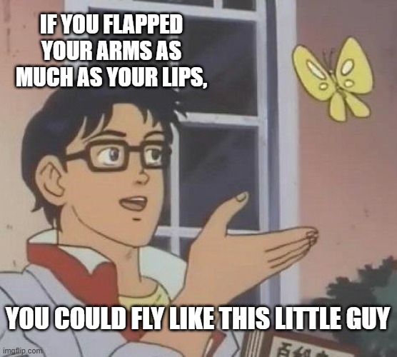 Is This A Pigeon Meme | IF YOU FLAPPED YOUR ARMS AS MUCH AS YOUR LIPS, YOU COULD FLY LIKE THIS LITTLE GUY | image tagged in memes,is this a pigeon | made w/ Imgflip meme maker