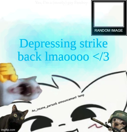 ever randomly feel like shit for no reason? yeah thas me rn, bye chat | Depressing strike back lmaoooo </3 | image tagged in my lil announcement | made w/ Imgflip meme maker
