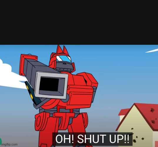 oh shut up | image tagged in oh shut up | made w/ Imgflip meme maker
