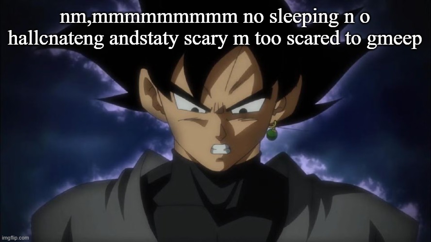 Goku Black | nm,mmmmmmmmm no sleeping n o hallcnateng andstaty scary m too scared to gmeep | image tagged in goku black | made w/ Imgflip meme maker