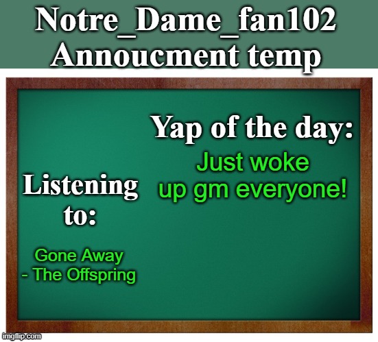 Notre_dame_fan102's Announcement temp | Just woke up gm everyone! Gone Away - The Offspring | image tagged in notre_dame_fan102's announcement temp | made w/ Imgflip meme maker