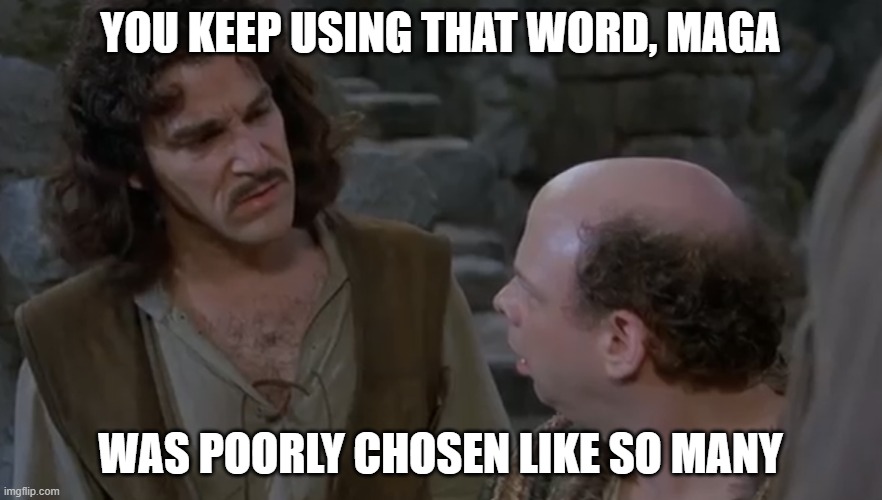 You keep using that word. | YOU KEEP USING THAT WORD, MAGA WAS POORLY CHOSEN LIKE SO MANY | image tagged in you keep using that word | made w/ Imgflip meme maker