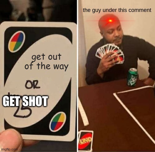 UNO Draw 25 Cards Meme | get out of the way the guy under this comment GET SHOT | image tagged in memes,uno draw 25 cards | made w/ Imgflip meme maker