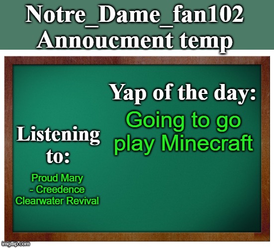 see you guys later | Going to go play Minecraft; Proud Mary - Creedence Clearwater Revival | image tagged in notre_dame_fan102's announcement temp | made w/ Imgflip meme maker