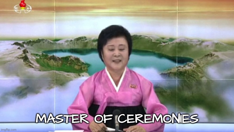 North Korea TV host | MASTER OF CEREMONIES | image tagged in north korea tv host | made w/ Imgflip meme maker