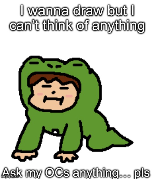 I’m a tired | I wanna draw but I can’t think of anything; Ask my OCs anything… pls | made w/ Imgflip meme maker