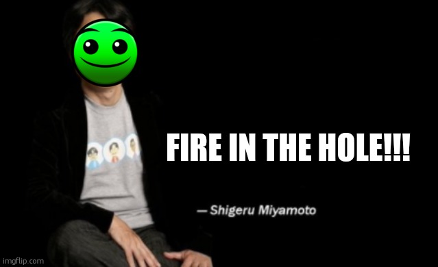 Shigeru Miyamoto | FIRE IN THE HOLE!!! | image tagged in shigeru miyamoto | made w/ Imgflip meme maker