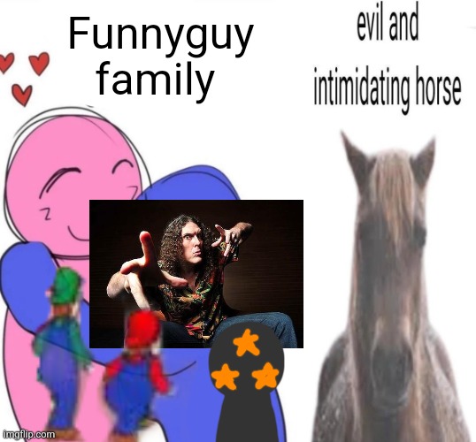 Evil and intimidating horse | Funnyguy family | image tagged in evil and intimidating horse | made w/ Imgflip meme maker