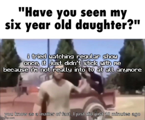 trevor | i tried watching regular show once, it just didn't stick with me because i'm not really into tv at all anymore | image tagged in trevor | made w/ Imgflip meme maker